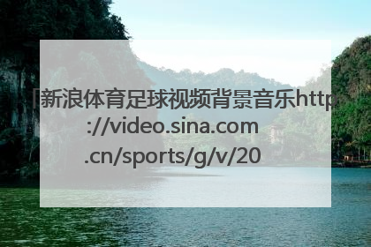新浪体育足球视频背景音乐http://video.sina.com.cn/sports/g/v/2009-10-27/08123