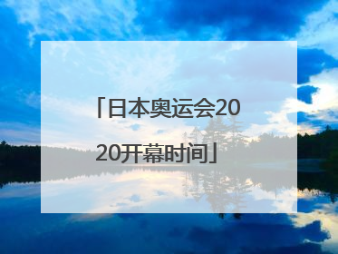 「日本奥运会2020开幕时间」日本奥运会2020开幕时间推迟