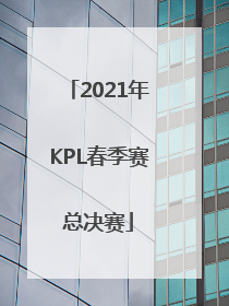 「2021年KPL春季赛总决赛」2021年kpl春季赛总决赛什么时候开始