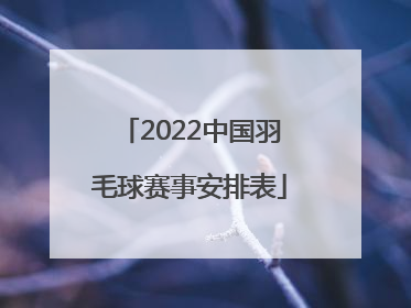 「2022中国羽毛球赛事安排表」2022印尼羽毛球赛事安排表