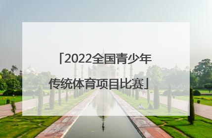 「2022全国青少年传统体育项目比赛」2022全国青少年传统体育项目比赛 中国青少年宫协会