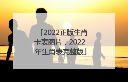 2022正版生肖卡表图片，2022 年生肖表完整版