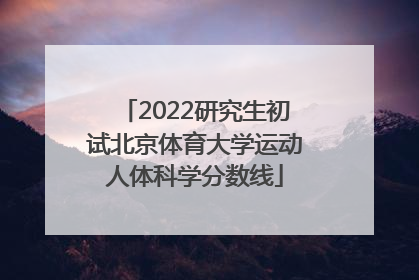2022研究生初试北京体育大学运动人体科学分数线