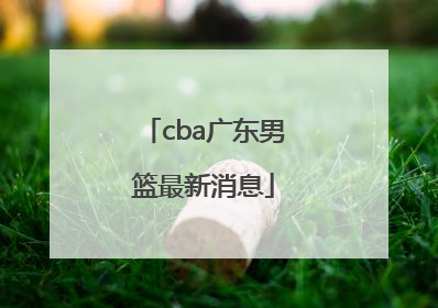 「cba广东男篮最新消息」CBA吉林东北虎男篮最新消息