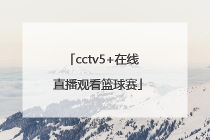 「cctv5+在线直播观看篮球赛」Cctv5+在线直播观看