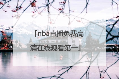 「nba直播免费高清在线观看第一」NBA篮球直播在线观看高清直播